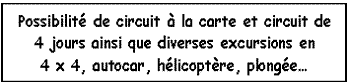 Zone de Texte: Possibilité de circuit à la carte et circuit de 4 jours ainsi que diverses excursions en 4 x 4, autocar, hélicoptère, plongée…