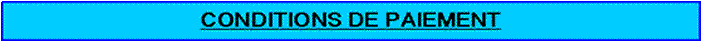 Zone de Texte: CONDITIONS DE PAIEMENT